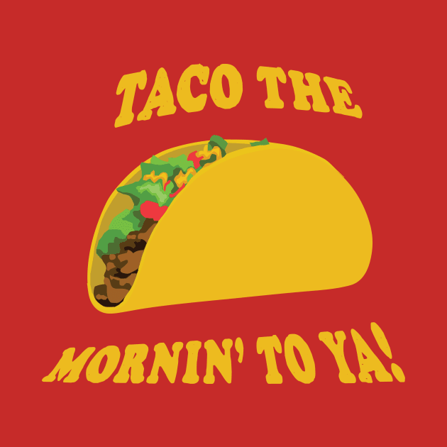 Taco the Mornin' To Ya! by Mike Ralph Creative