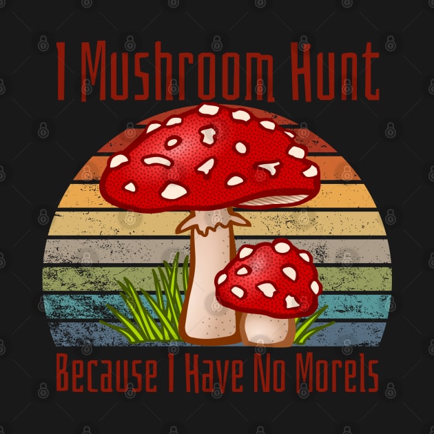 I Mushroom Hunt Because I Have No Morels by HobbyAndArt