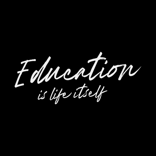 'Education Is Life Itself' Education Shirt by ourwackyhome