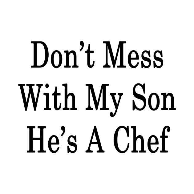 Don't Mess With My Son He's A Chef by supernova23