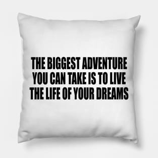 The biggest adventure you can take is to live the life of your dreams Pillow