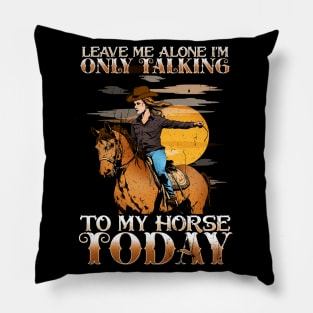 Leave Me Alone I'm Only Talking To My Horse Today Pillow