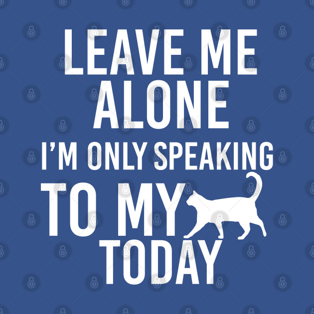 Leave me alone i'm speaking to my cat today - Pet Lovers - T-Shirt