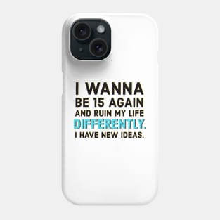 I wanna be 15 again and ruin my life diffrently. I have new ideas. Phone Case