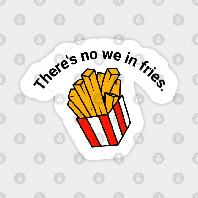 There's no we in fries Magnet by Right-Fit27