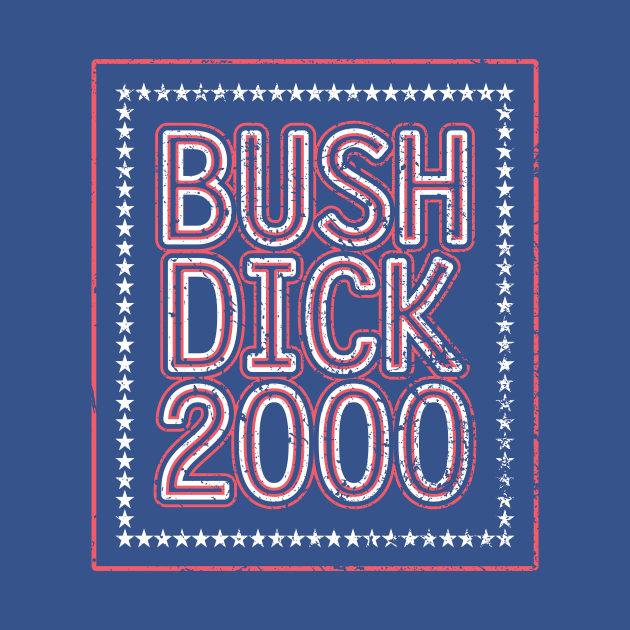 Bush Dick 2000 | 2000 Election Funny Distressed Design by The90sMall