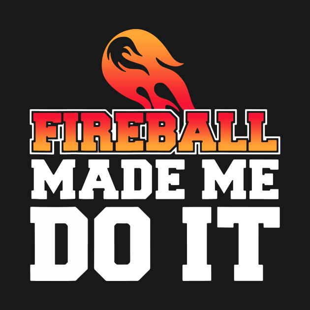 Fireball Made Me Do It by Dennisbani