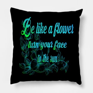 Be like a flower, turn your face to the sun flower Lovers Gift Pillow