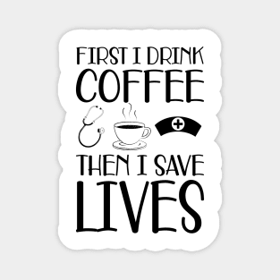 Nurse -  First I drink coffee the I save lives Magnet