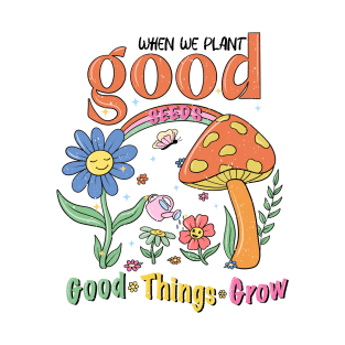 When We Plant Good Seeds, Good Things Grow T-Shirt