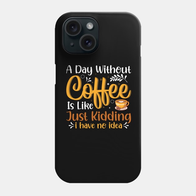 A Day Without Coffee Is Like Just Kidding I Have No Idea Phone Case by ProArts