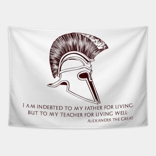 I am indebted to my father for living, but to my teacher for living well. Alexander the Great. Tapestry