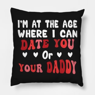 I'm At The Age Where I Can Date You Or Your Daddy Pillow