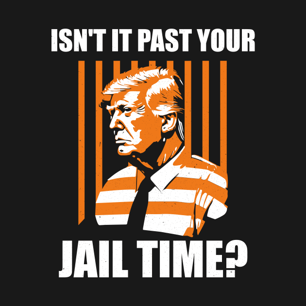 Funny Sarcastic Trump 2024 election Isn't It Past Your Jail Time? by ANAREL