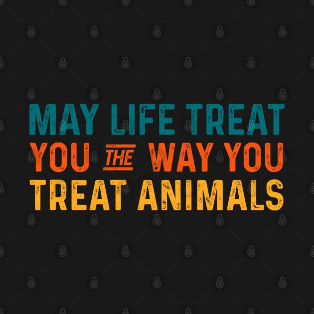 May life treat you the way you treat animals - Anti Cruelty by retroparks