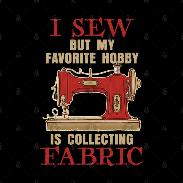 I Sew, but my Favorite hobby is collecting Fabric by Graphic Duster