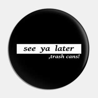 see ya later trash cans Pin