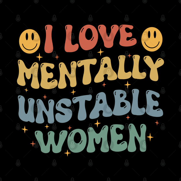 I love Mentally Unstable Women Meme funny sarcastic by SIMPLYSTICKS