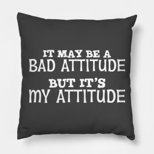 It May Be A Bad Attitude But It's My Attitude Pillow