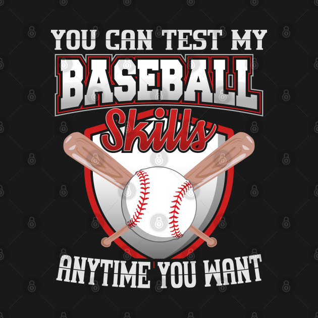 You Can Test My Baseball Skills Anytime You Want - Baseball Design - T-Shirt