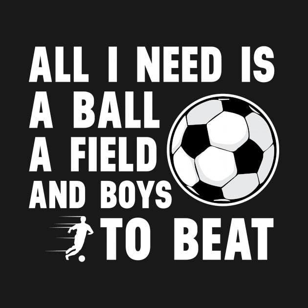 'All I Need Is A Ball A Field And Boys To Beat' Sports by ourwackyhome