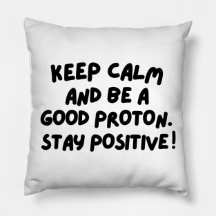 Keep calm and be a good proton. Stay positive! Pillow