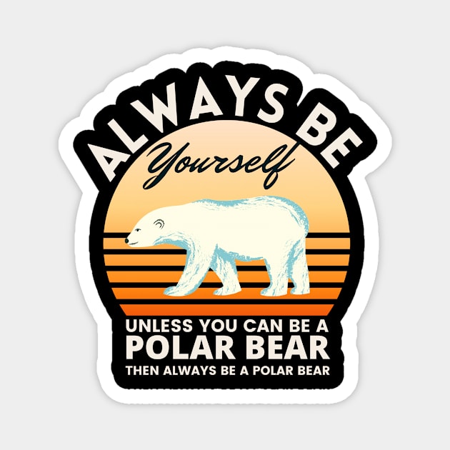 Always be yourself unless you can be a Polar Bear Magnet by GoodWills