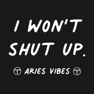 I won't shut up Aries funny quote zodiac astrology horoscope T-Shirt