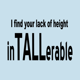 I Find Your Lack Of Height inTALLerable T-Shirt