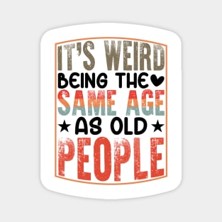 It's Weird Being The Same Age As Old People Magnet