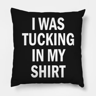 I Was Tucking In My Shirt - Funny I Was Tucking In My Saying Pillow