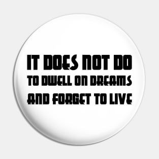 It Does Not Do To Dwell On Dreams And Forget To Live black Pin