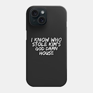 I know who stole Kim's God Damn House Phone Case