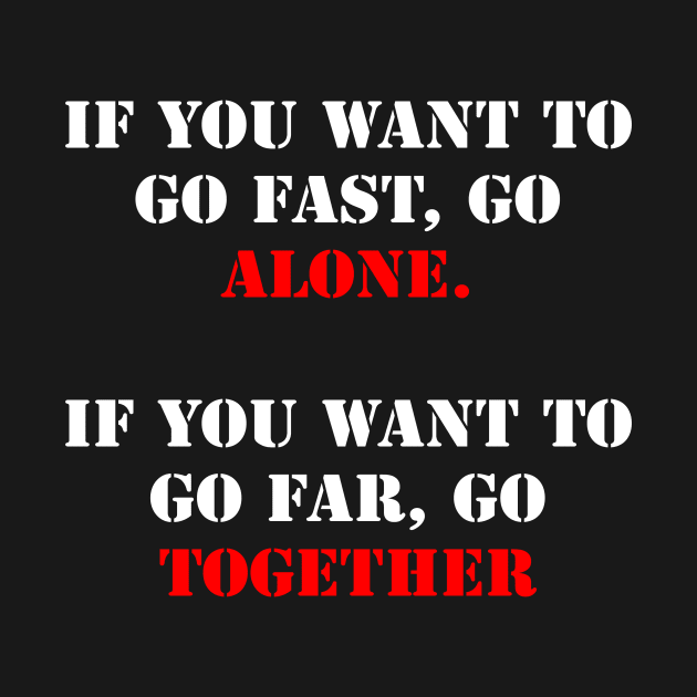 If you want to go fast, go alone. If you want to go far, go together. by fantastic-designs