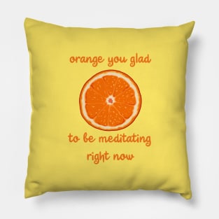 Orange You Glad To Be Meditating Right Now Pillow