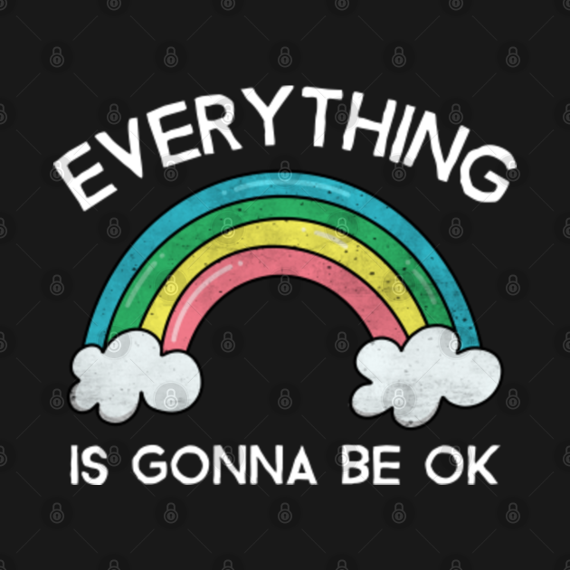 Everything Is Gonna Be Ok Stay Optimistic Its Gonna Be Okay T