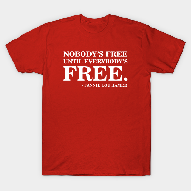 Nobody's Free Until Everybody's Free | Fannie Lou Hamer | Civil Rights - African American History - T-Shirt