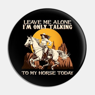 Leave Me Alone I'm Only Talking To My Horse Today Pin