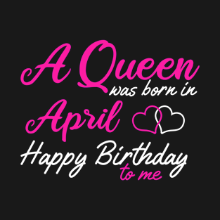 A queen was born in April Happy Birthday to Me Funny Gift T-Shirt