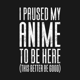 I Paused My Anime To Be Here T-Shirt