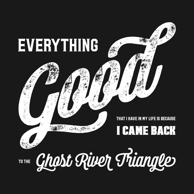 Everything good that I have in my life is because I came back to the Ghost River Triangle T-Shirt by NotWithGnomes