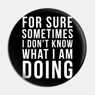 For sure sometimes I don't know what I am doing Pin