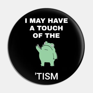 I May Have A Touch Of The Tism Pin