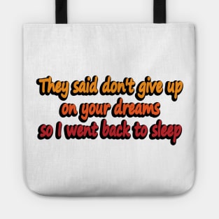 They said don't give up on your dreams so I went back to sleep Tote