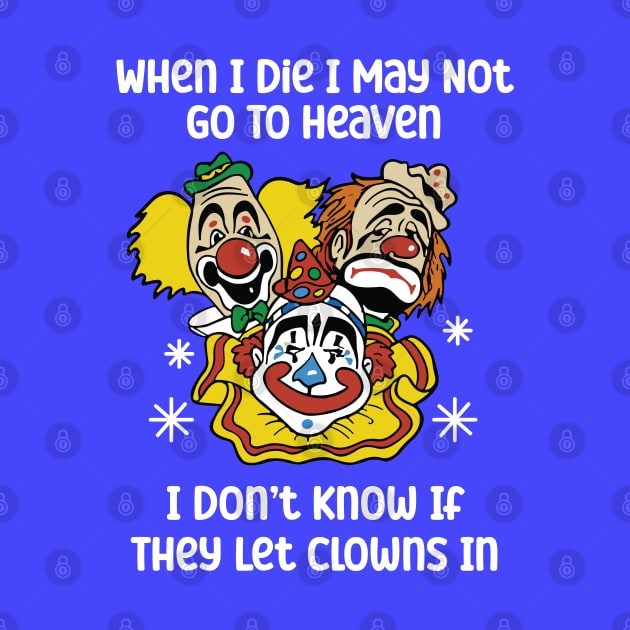 When I Die I May Not Go To Heaven I Don’t Know If They Let Clowns In by RansomBergnaum