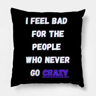 i feel bad for the people who never go crazy Pillow