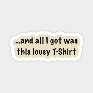 and all i got was this lousy t-shirt Magnet