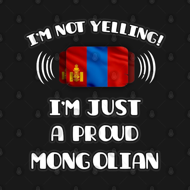 I'm Not Yelling I'm A Proud Mongolian - Gift for Mongolian With Roots From Mongolia by Country Flags