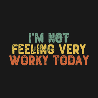 I'm Not Feeling Very Worky Today T-Shirt