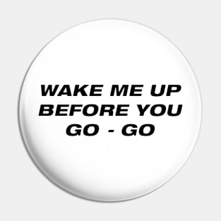 Wake me up before you go go Pin